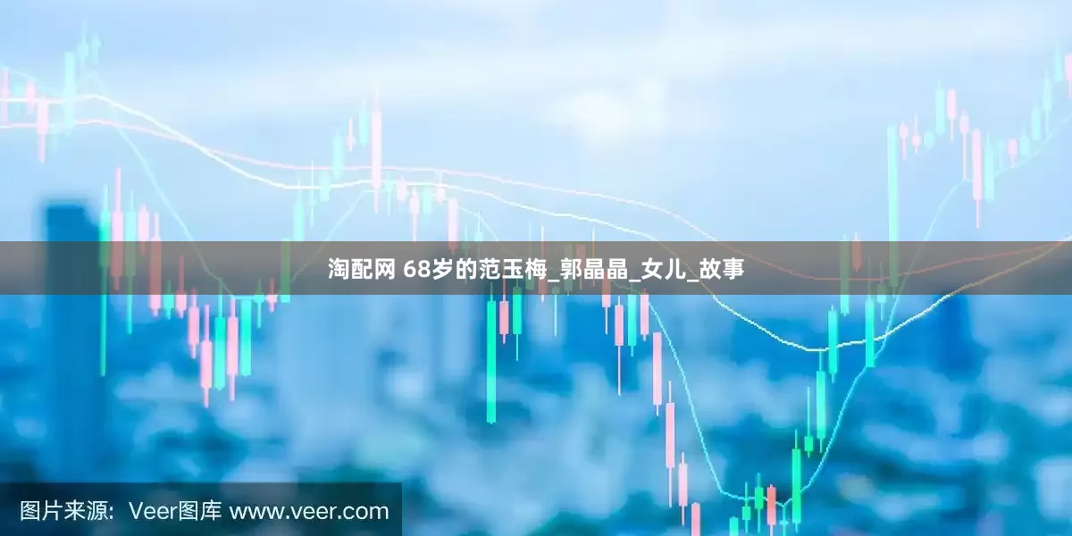 淘配网 68岁的范玉梅_郭晶晶_女儿_故事