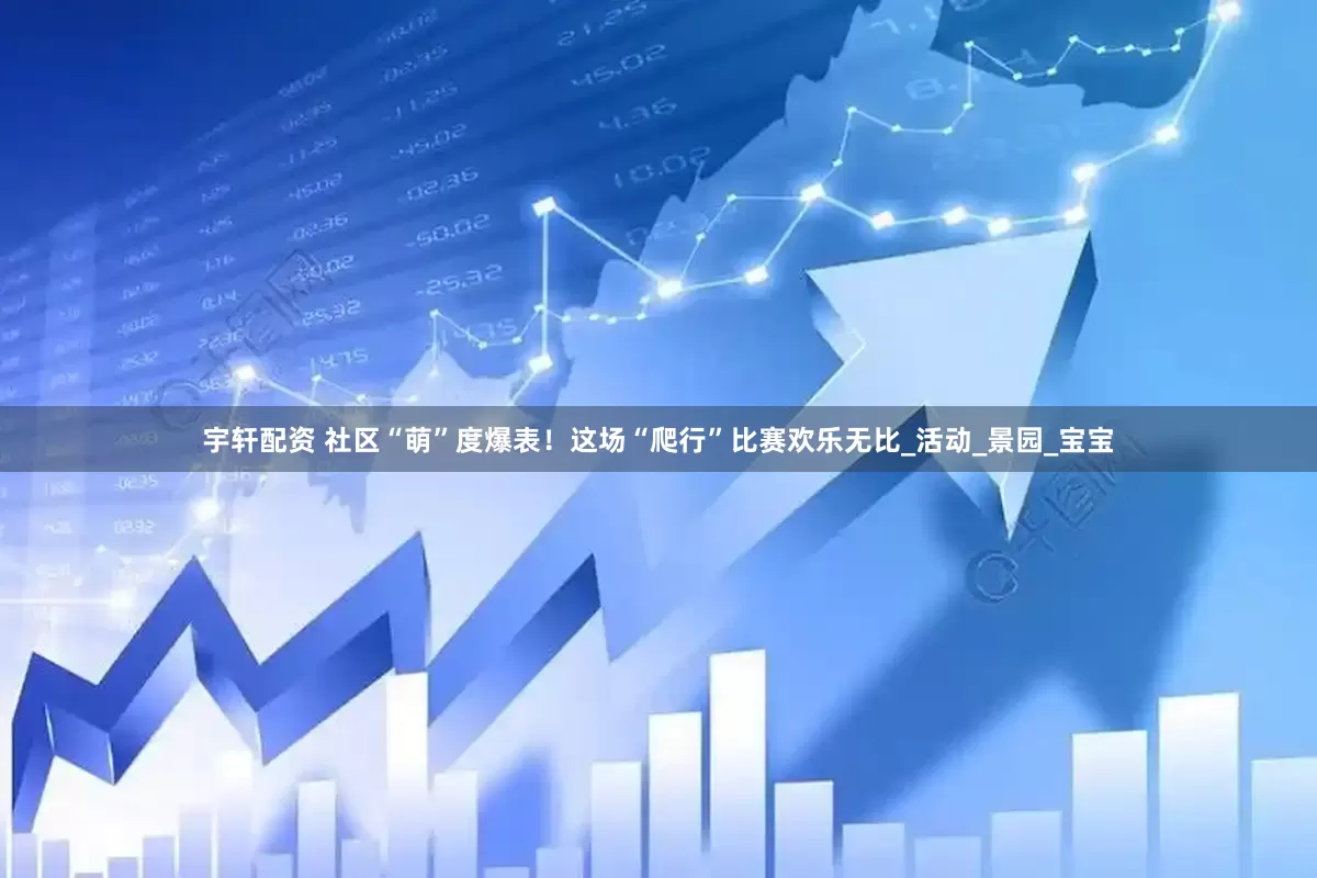 宇轩配资 社区“萌”度爆表！这场“爬行”比赛欢乐无比_活动_景园_宝宝
