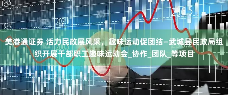 美港通证券 活力民政展风采，趣味运动促团结—武城县民政局组织开展干部职工趣味运动会_协作_团队_等项目