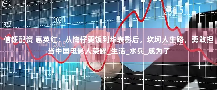信钰配资 惠英红：从湾仔要饭到华表影后，坎坷人生路，勇敢担当中国电影人荣耀_生活_水兵_成为了
