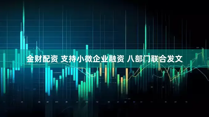 金财配资 支持小微企业融资 八部门联合发文