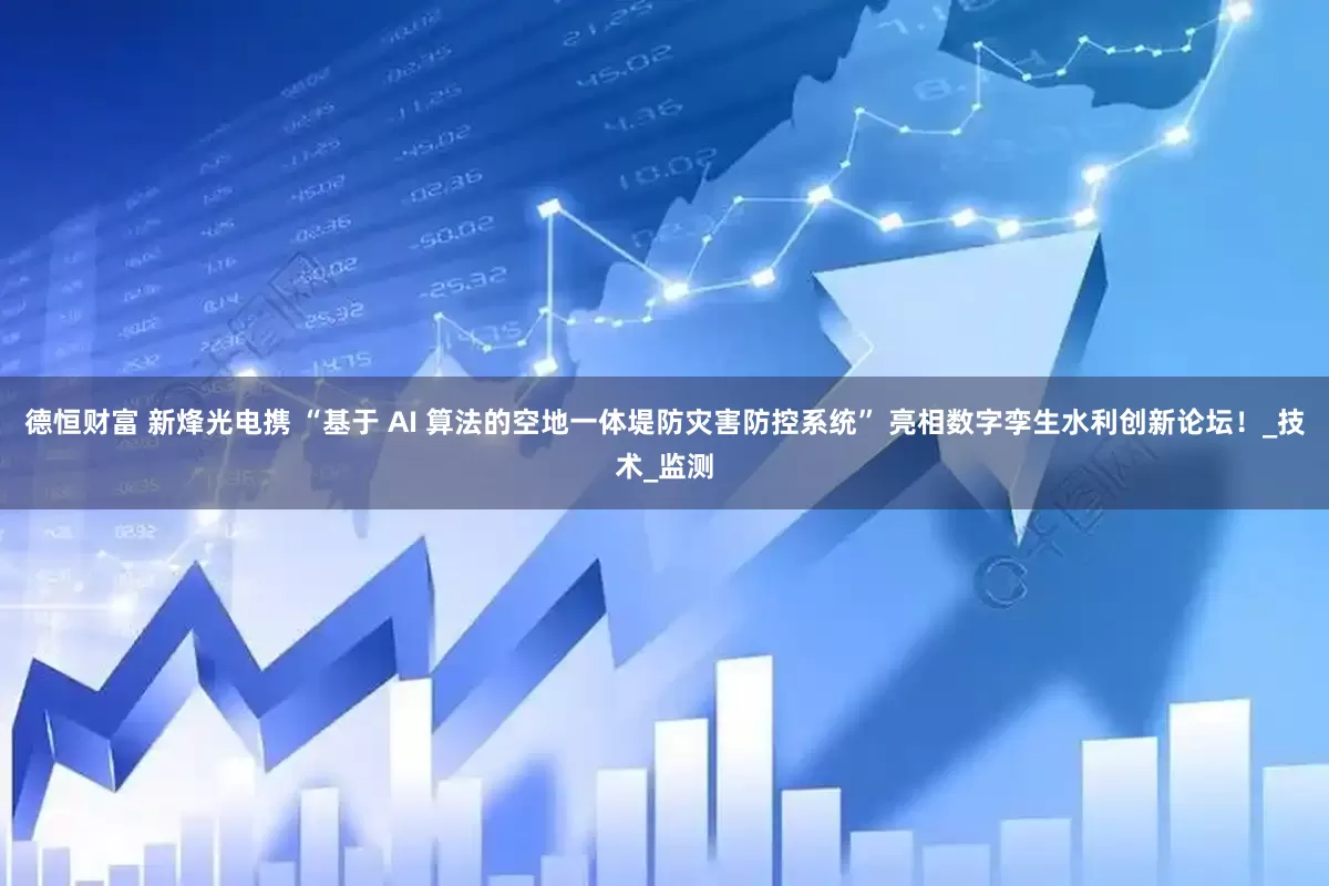 德恒财富 新烽光电携 “基于 AI 算法的空地一体堤防灾害防控系统” 亮相数字孪生水利创新论坛！_技术_监测