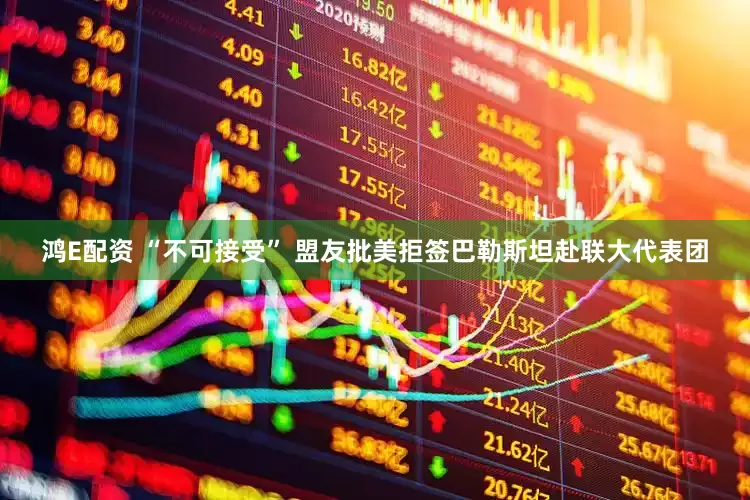 鸿E配资 “不可接受” 盟友批美拒签巴勒斯坦赴联大代表团