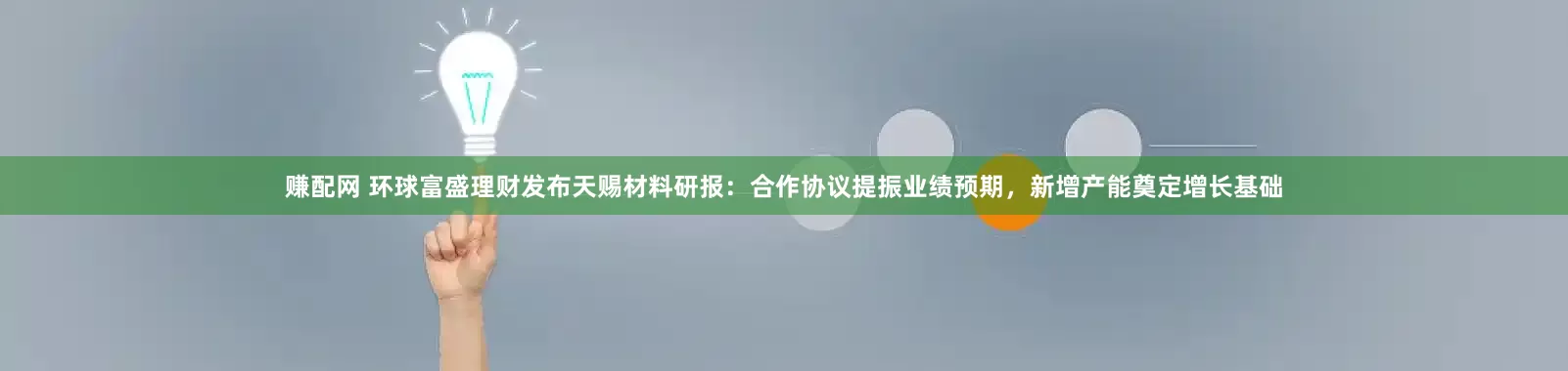 赚配网 环球富盛理财发布天赐材料研报：合作协议提振业绩预期，新增产能奠定增长基础