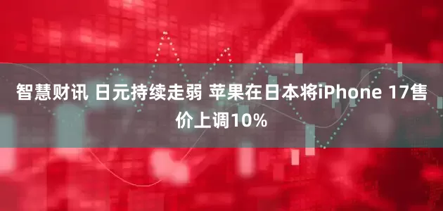 智慧财讯 日元持续走弱 苹果在日本将iPhone 17售价上调10%